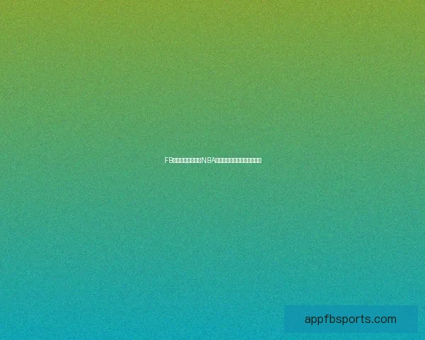 FB体育独家深度解析NBA赛季最新动态与球星表现趋势 FB体育独家深度解析NBA赛季最新动态与球星表现趋势